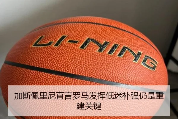 加斯佩里尼直言罗马发挥低迷补强仍是重建关键