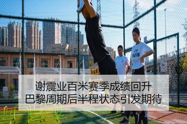 谢震业百米赛季成绩回升 巴黎周期后半程状态引发期待